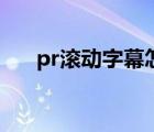 pr滚动字幕怎么调速度（pr滚动字幕）