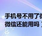 手机号不用了微信还能不能用（手机号不用了微信还能用吗）