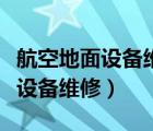 航空地面设备维修到底是干什么的（航空地面设备维修）