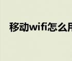 移动wifi怎么用最划算（移动wifi怎么用）