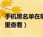 手机黑名单在哪里查看小米（手机黑名单在哪里查看）