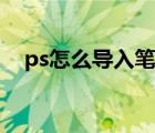 ps怎么导入笔刷预设（ps怎么导入笔刷）