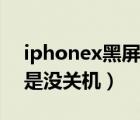 iphonex黑屏但是有反应（iphonex黑屏但是没关机）