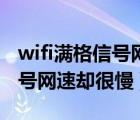 wifi满格信号网速却很慢为什么（wifi满格信号网速却很慢）