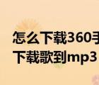 怎么下载360手机助手到手机（怎么从手机上下载歌到mp3）