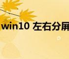 win10 左右分屏（win10电脑屏幕左右分屏）