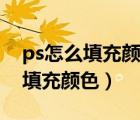 ps怎么填充颜色到选中区域快捷键（ps怎么填充颜色）