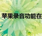 苹果录音功能在哪里开（苹果录音功能在哪）