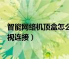 智能网络机顶盒怎么和电视连接（智能网络机顶盒怎么与电视连接）