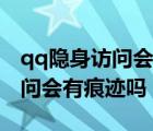 qq隐身访问会有痕迹吗怎么关闭（qq隐身访问会有痕迹吗）