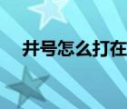 井号怎么打在数字右上角（井号怎么打）