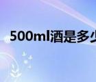 500ml酒是多少斤（500ml酒等于多少斤）