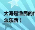 大海是渔民的什么东西填空（大海是渔民的什么东西）