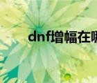 dnf增幅在哪个地方（dnf增幅在哪）