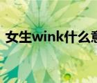 女生wink什么意思啊（女生wink什么意思）