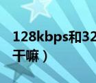 128kbps和320kbps音质（128kbps网速能干嘛）