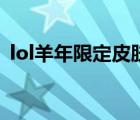 lol羊年限定皮肤有哪些（lol马年限定皮肤）