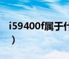 i59400f属于什么档次（lilbetter是什么档次）