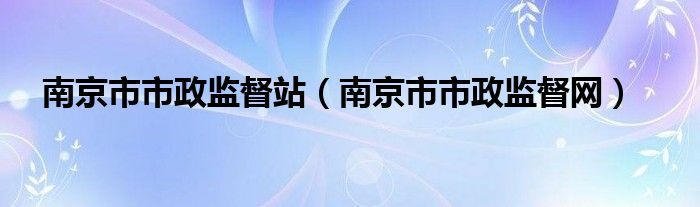 南京市市政监督站（南京市市政监督网）