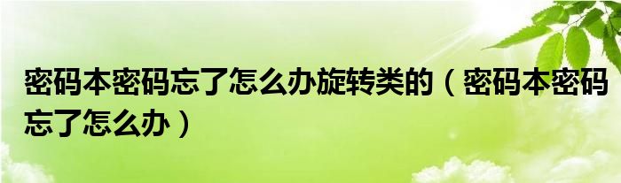 密码本密码忘了怎么办旋转类的（密码本密码忘了怎么办）