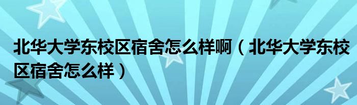 北华大学东校区宿舍怎么样啊（北华大学东校区宿舍怎么样）