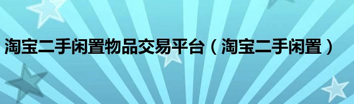 淘宝二手闲置物品交易平台（淘宝二手闲置）