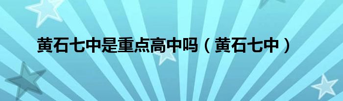 黄石七中是重点高中吗（黄石七中）