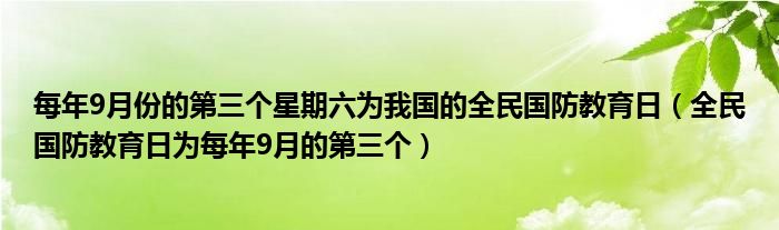 每年9月份的第三个星期六为我国的全民国防教育日（全民国防教育日为每年9月的第三个）