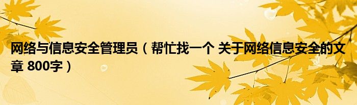 网络与信息安全管理员（帮忙找一个 关于网络信息安全的文章 800字）