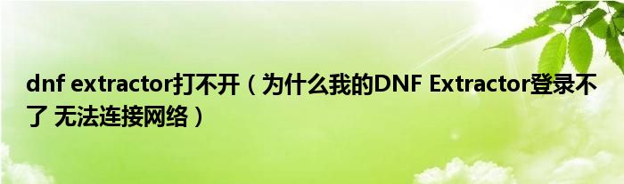 dnf extractor打不开（为什么我的DNF Extractor登录不了 无法连接网络）