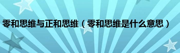 零和思维与正和思维（零和思维是什么意思）