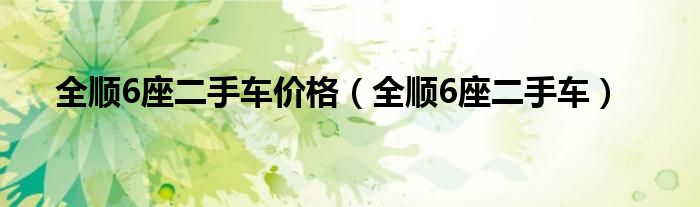 全顺6座二手车价格（全顺6座二手车）