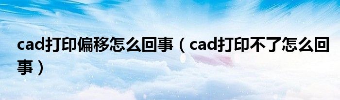 cad打印偏移怎么回事（cad打印不了怎么回事）