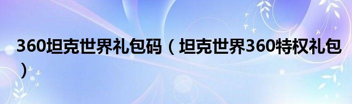 360坦克世界礼包码（坦克世界360特权礼包）