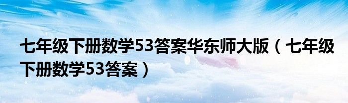 七年级下册数学53答案华东师大版（七年级下册数学53答案）