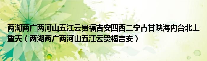 两湖两广两河山五江云贵福吉安四西二宁青甘陕海内台北上重天（两湖两广两河山五江云贵福吉安）