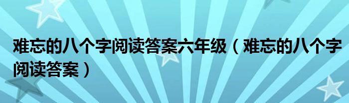 难忘的八个字阅读答案六年级（难忘的八个字阅读答案）