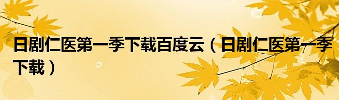 日剧仁医第一季下载百度云（日剧仁医第一季下载）