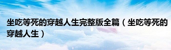 坐吃等死的穿越人生完整版全篇（坐吃等死的穿越人生）