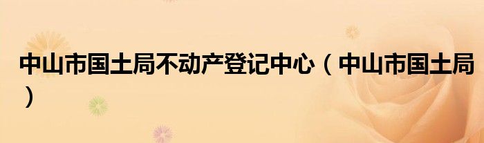 中山市国土局不动产登记中心（中山市国土局）