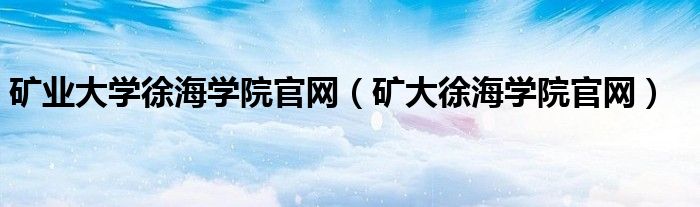 矿业大学徐海学院官网（矿大徐海学院官网）