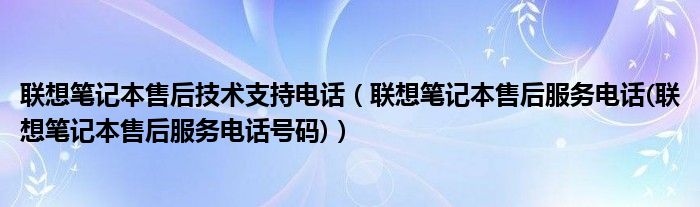 联想笔记本售后技术支持电话（联想笔记本售后服务电话(联想笔记本售后服务电话号码)）