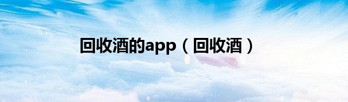 回收酒的app（回收酒）