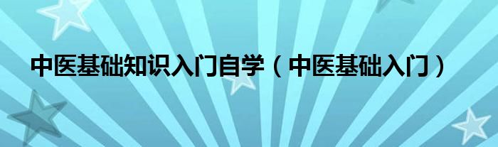 中医基础知识入门自学（中医基础入门）