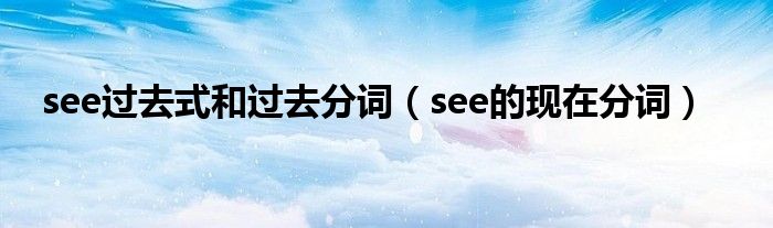 see过去式和过去分词（see的现在分词）