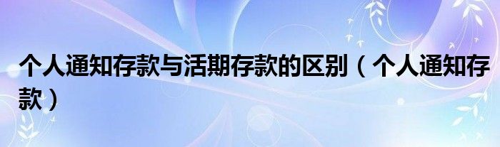 个人通知存款与活期存款的区别（个人通知存款）