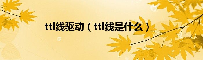 ttl线驱动（ttl线是什么）