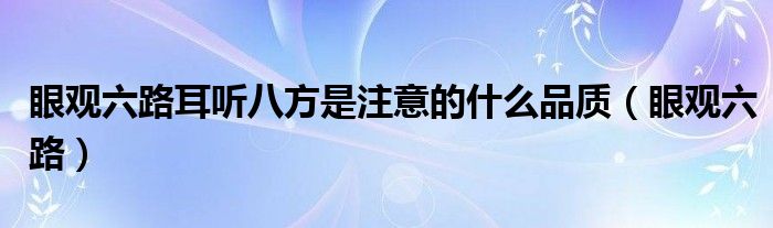 眼观六路耳听八方是注意的什么品质（眼观六路）