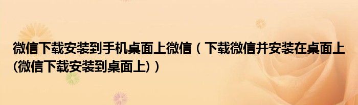 微信下载安装到手机桌面上微信（下载微信并安装在桌面上(微信下载安装到桌面上)）