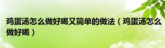 鸡蛋汤怎么做好喝又简单的做法（鸡蛋汤怎么做好喝）